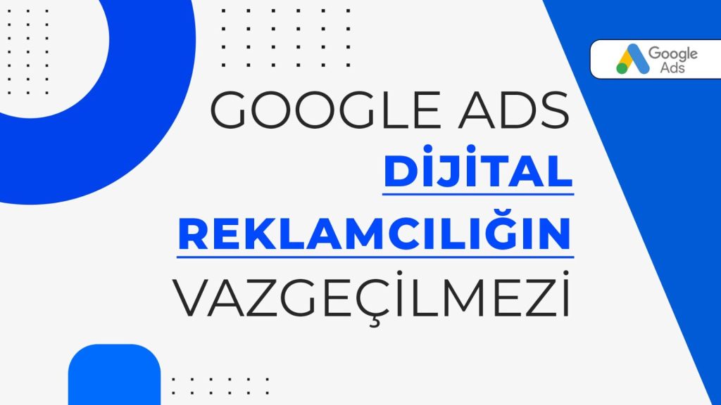 Google Ads Dijital Reklamcılığın Vazgeçilmezi
